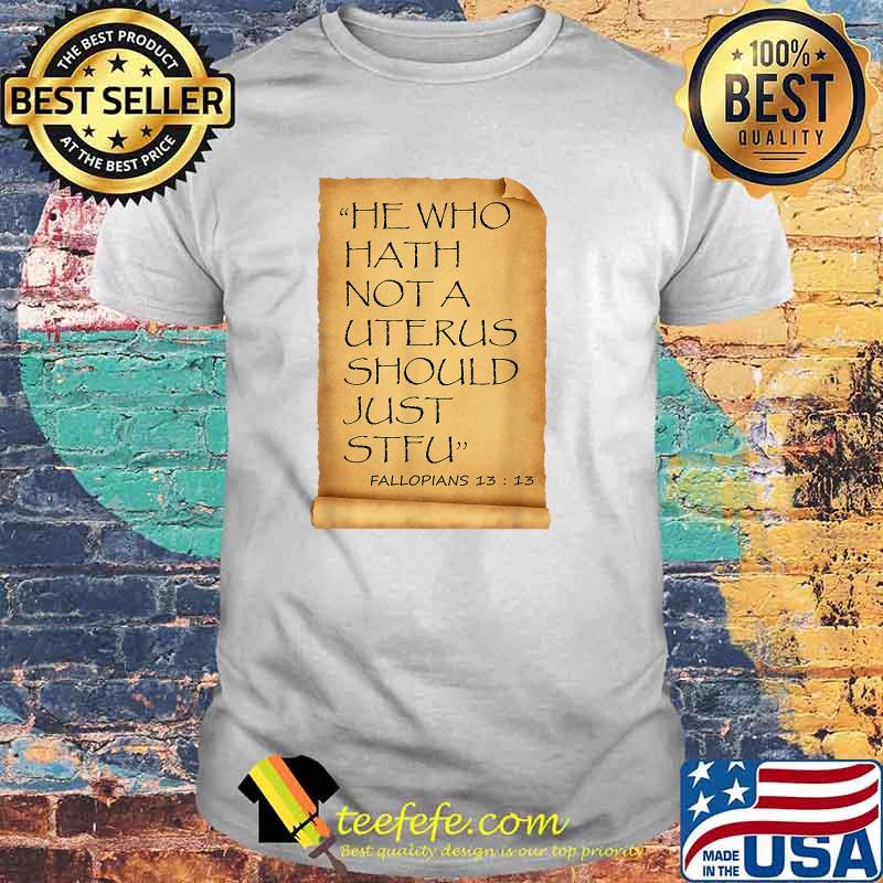 He Who Hath Not A Uterus Should Just STFU Fallopians T-shirt