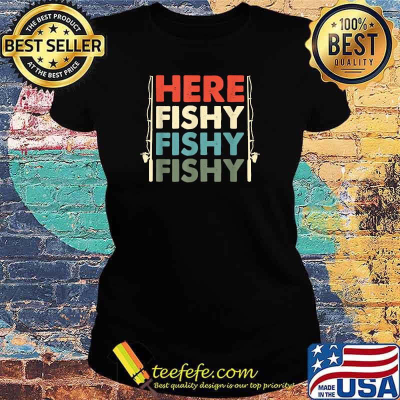 Here Fishy Fishy Fishy T-Shirt Ladies tee Here Fishy Fishy Fishy T-Shirt Ladies tee