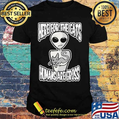 Here for the cats humans are gross alien shirt