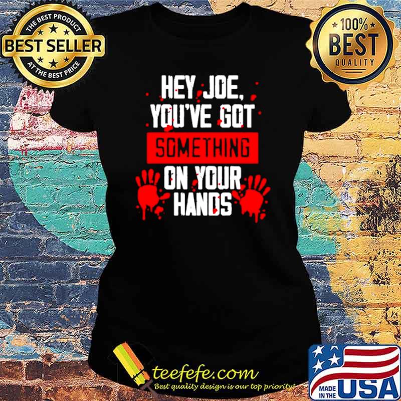 Hey Joe you’ve got something on your hands s Ladies tee Hey Joe you’ve got something on your hands s Ladies tee
