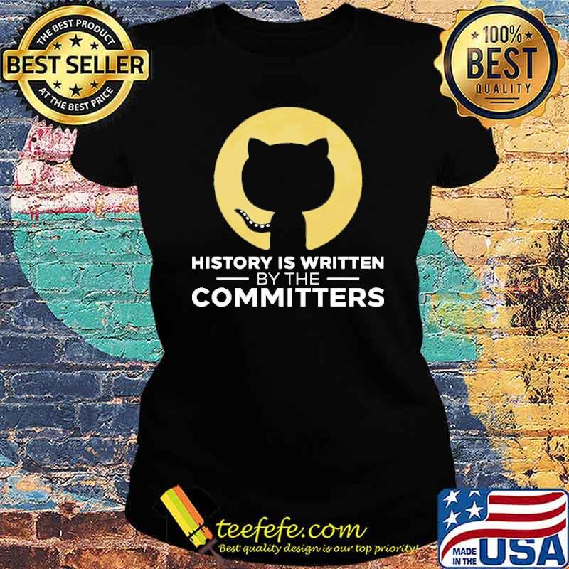 HISTORY IS WRITTEN BY THE COMMITTERS SHIRT Ladies tee HISTORY IS WRITTEN BY THE COMMITTERS SHIRT Ladies tee