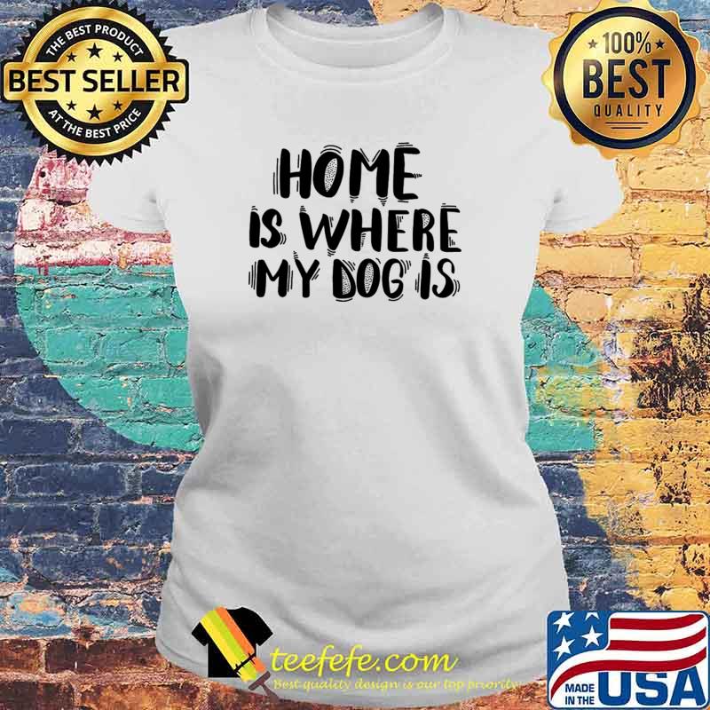 Home is where my dog is s Laides tee Home is where my dog is s Laides tee