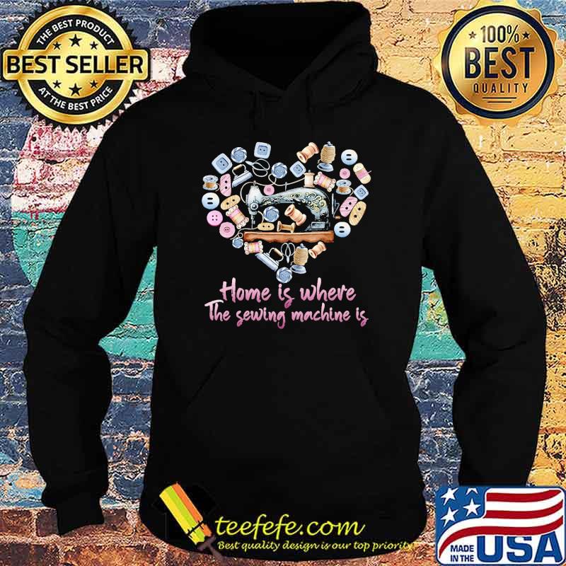 Home is where the sewing the sewing machine is heart s Hoodie Home is where the sewing the sewing machine is heart s Hoodie
