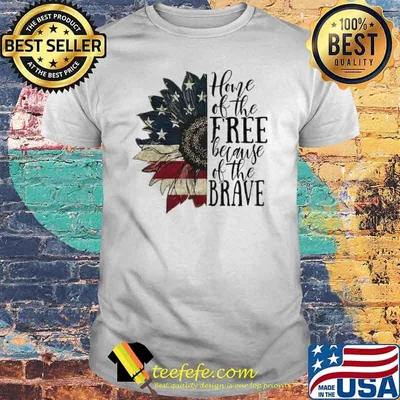 Home Of The Free Because Of The Brave Sunflower 4th of July Patriotic Shirt