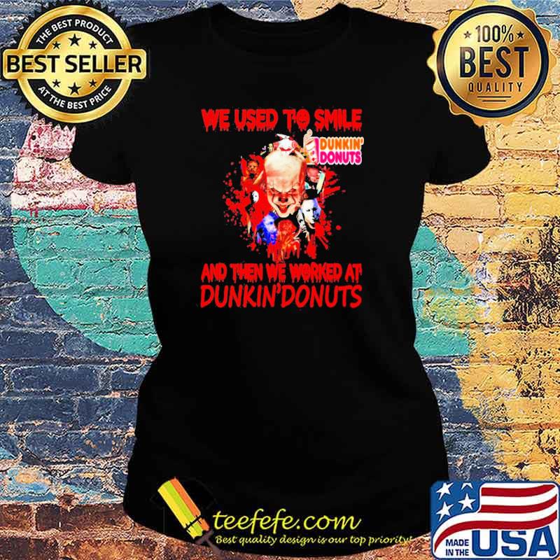 Horror Characters we used to smile Dunkin’ Donuts and then we worker at Dunkin’ Donuts Shirt Ladies tee Horror Characters we used to smile Dunkin’ Donuts and then we worker at Dunkin’ Donuts Shirt Ladies tee