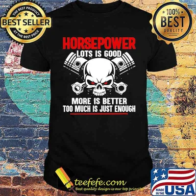 Horse power lots is good more is better too much is just enough skull shirt