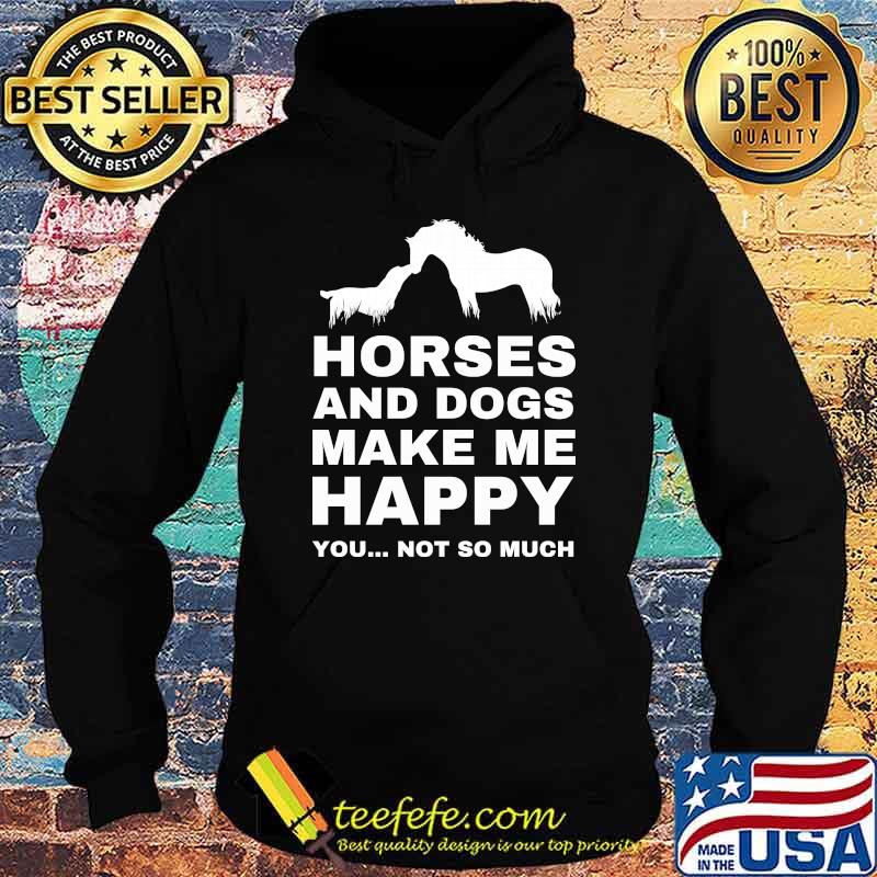 Horses and dogs make me happy you not so much s Hoodie Horses and dogs make me happy you not so much s Hoodie