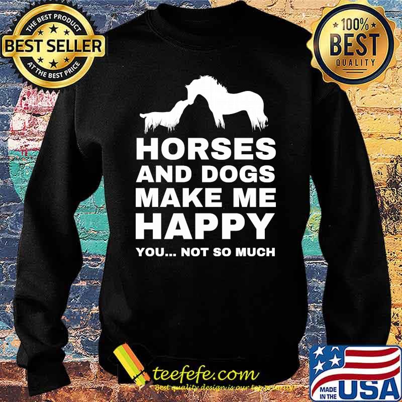 Horses and dogs make me happy you not so much s Sweater Horses and dogs make me happy you not so much s Sweater