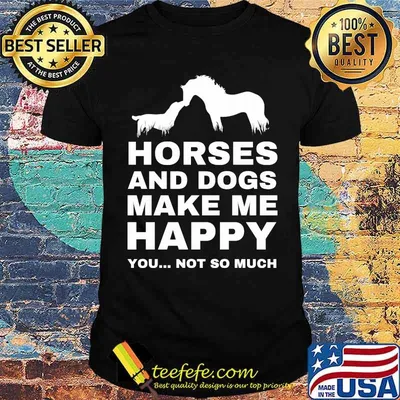Horses and dogs make me happy you not so much shirt