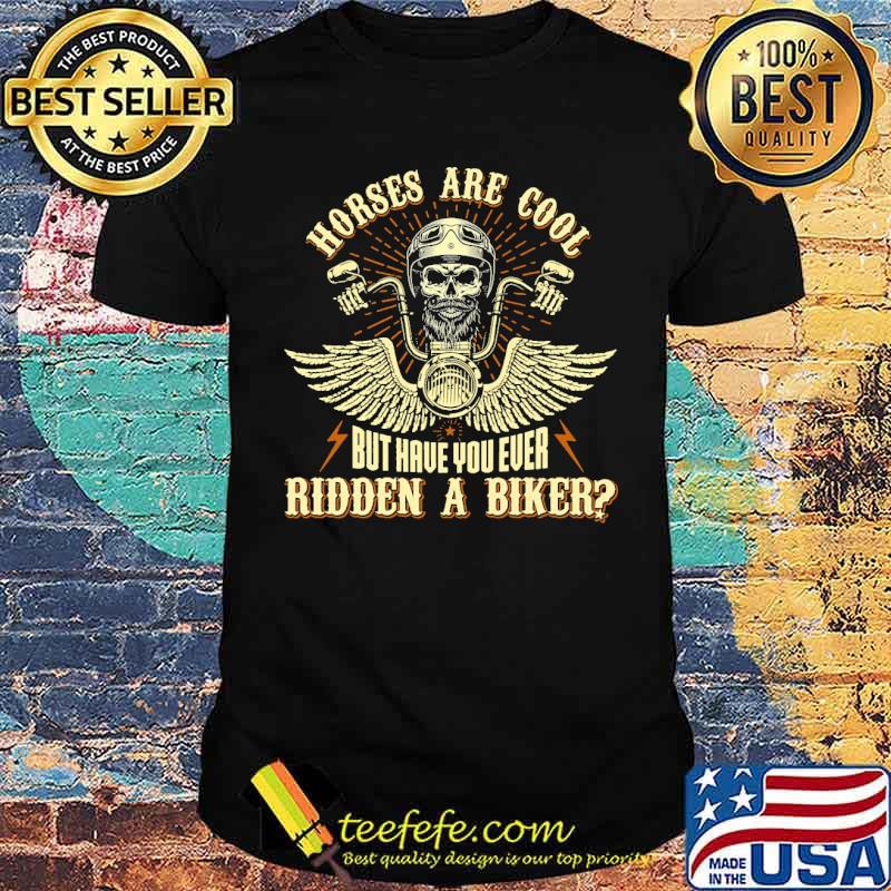 Horses are cool but have you ever ridden a biker skull shirt Horses are cool but have you ever ridden a biker skull shirt