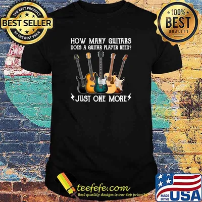How Many Guitars Does A Guitar Player Need Just One More T-Shirt