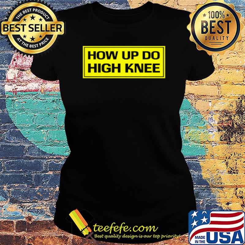 How Up Do High Knee Shirt Ladies tee How Up Do High Knee Shirt Ladies tee