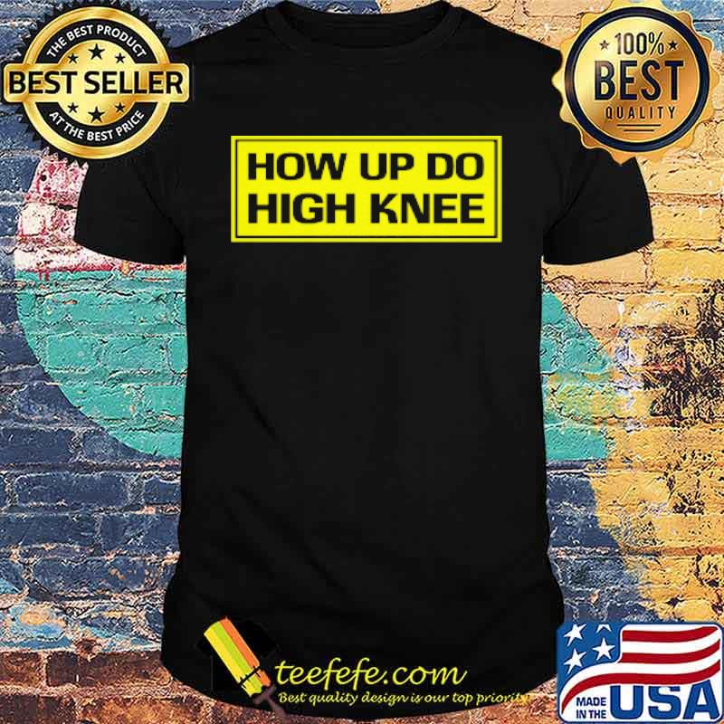 How Up Do High Knee Shirt How Up Do High Knee Shirt