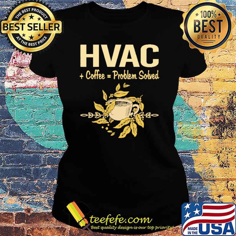 HVAC Coffee Problem Solved Shirt Ladies tee HVAC Coffee Problem Solved Shirt Ladies tee