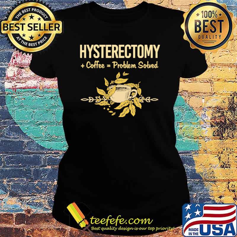 Hysterectomy Coffee Problem Solved Shirt Ladies tee Hysterectomy Coffee Problem Solved Shirt Ladies tee