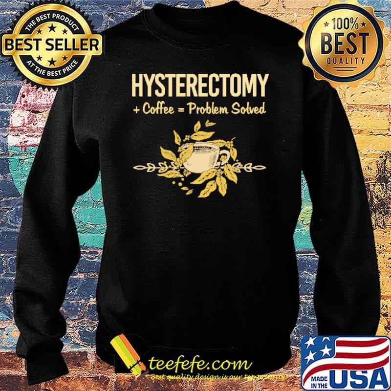Hysterectomy Coffee Problem Solved Shirt Sweater Hysterectomy Coffee Problem Solved Shirt Sweater