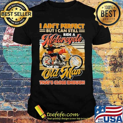 I Ain't Perfect But I Can Still Ride A Motorcycle For An Old Man That's Close Enough Shirt
