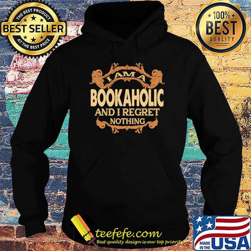 I am a bookaholic and i regret nothing s Hoodie I am a bookaholic and i regret nothing s Hoodie