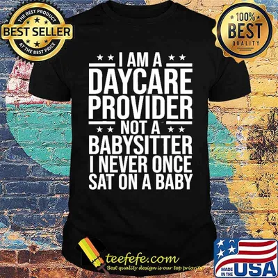 I am a daycare provider not a babysitter i never once sat on a baby shirt