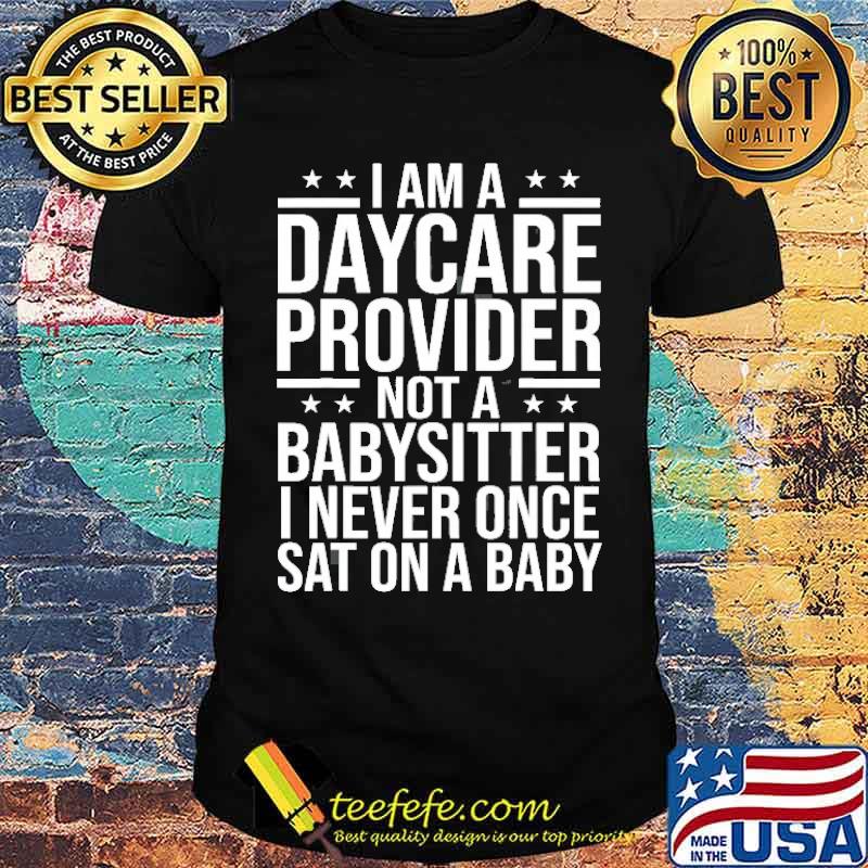 I am a daycare provider not a babysitter i never once sat on a baby shirt