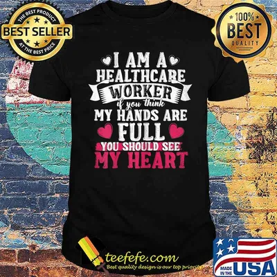 I am a Healthcare Worker if you think my hands are full you should see my heart T-Shirt