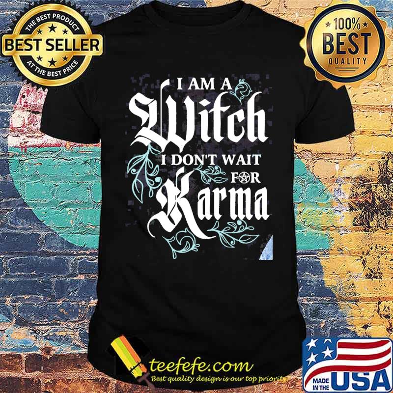 I am a witch i dont wait for karma shirt I am a witch i dont wait for karma shirt