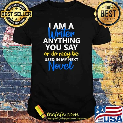 I Am A Writer Anything You Say Or Do May Be Used In My Next Novel T-Shirt