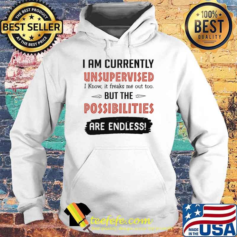 I am currently unsupervised i know it freaks me out too but the possibilities are endless s Hoodie I am currently unsupervised i know it freaks me out too but the possibilities are endless s Hoodie