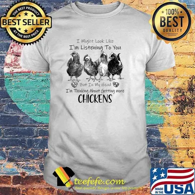 I Am Look Like I'm Listening To You But In My Head I'm Thinking About Getting More Chickens T-Shirt