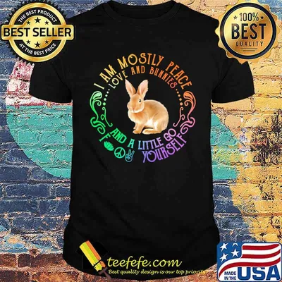 I am mostly peace love and bunnies and a little go fk yourself shirt