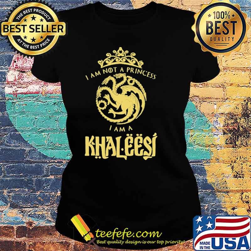 I am Not A Princess I am Khaleesi Shirt Ladies tee I am Not A Princess I am Khaleesi Shirt Ladies tee