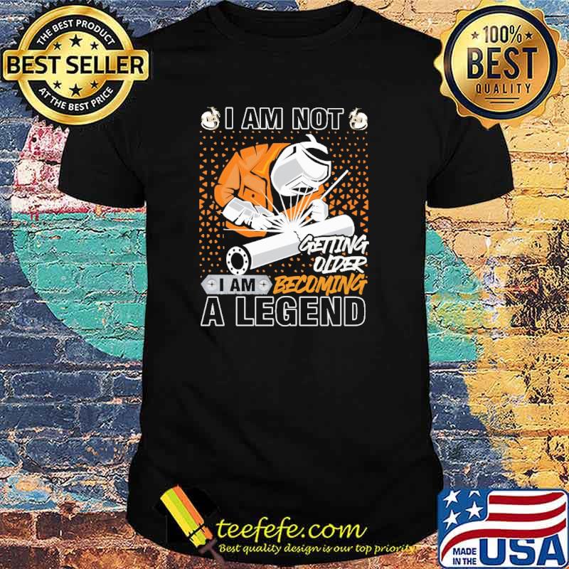 I am not getting older I Am Becoming A Legend welder shirt