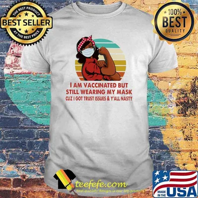 I am vaccinated but still wearing my mask cuz i got trust issues and yall nasty vintage shirt