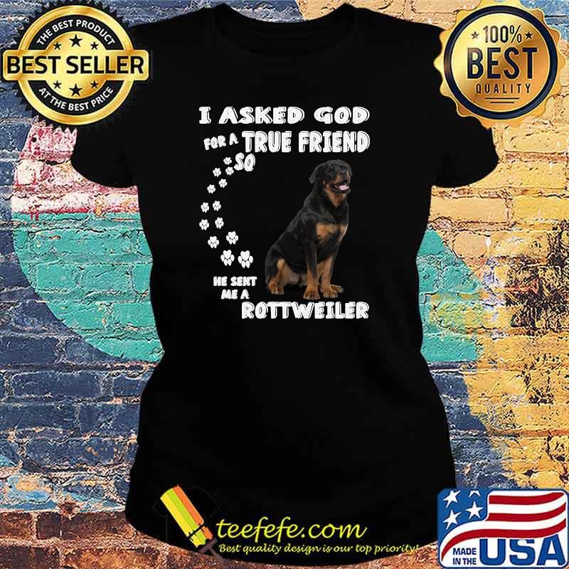 I asked God for a true Friend so he sent me a ROTTWEILER Dog Quote Rottie animal T-s Ladies tee I asked God for a true Friend so he sent me a ROTTWEILER Dog Quote Rottie animal T-s Ladies tee