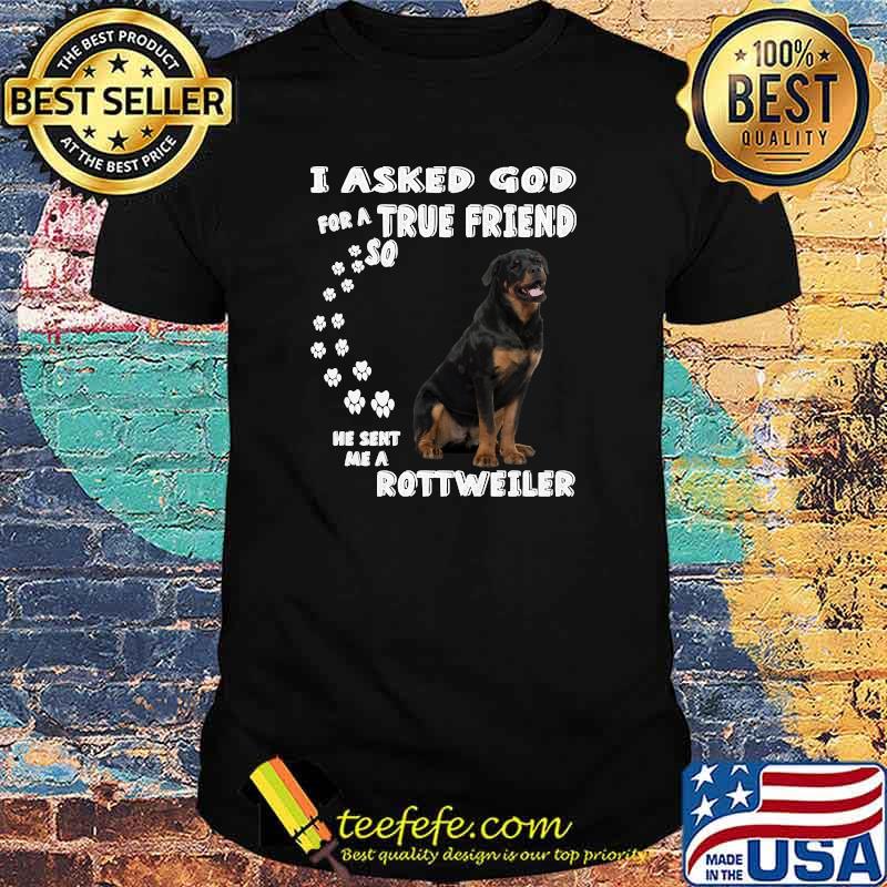I asked God for a true Friend so he sent me a ROTTWEILER Dog Quote Rottie animal T-shirt