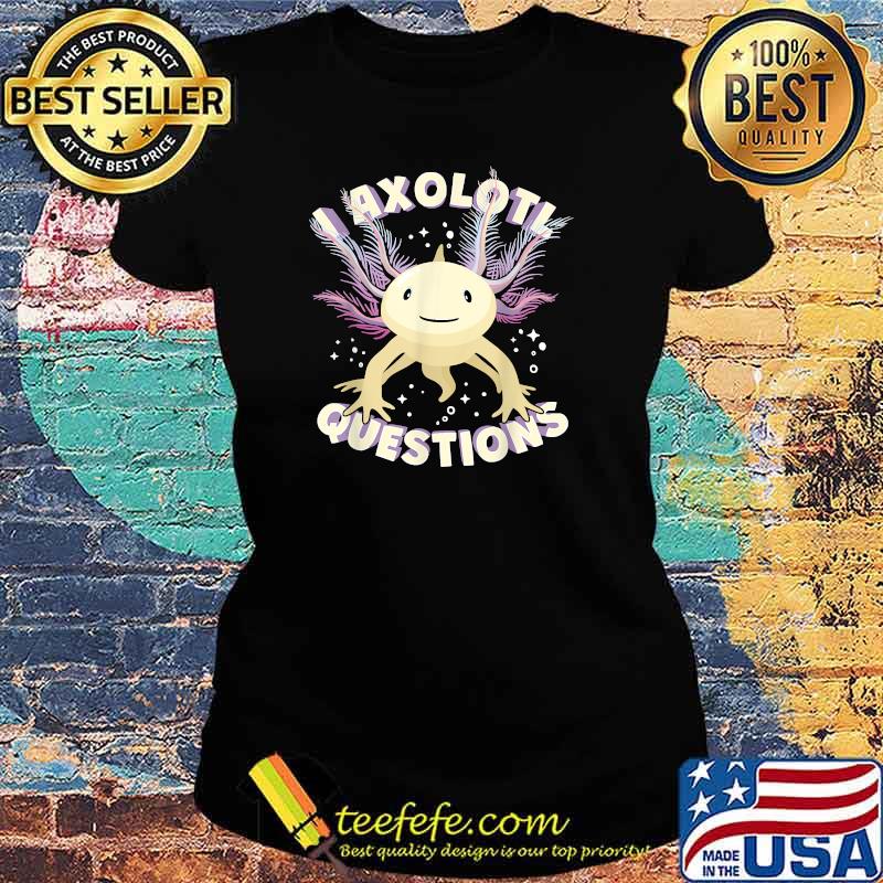 I Axolotl Question T-Shirt Ladies tee I Axolotl Question T-Shirt Ladies tee