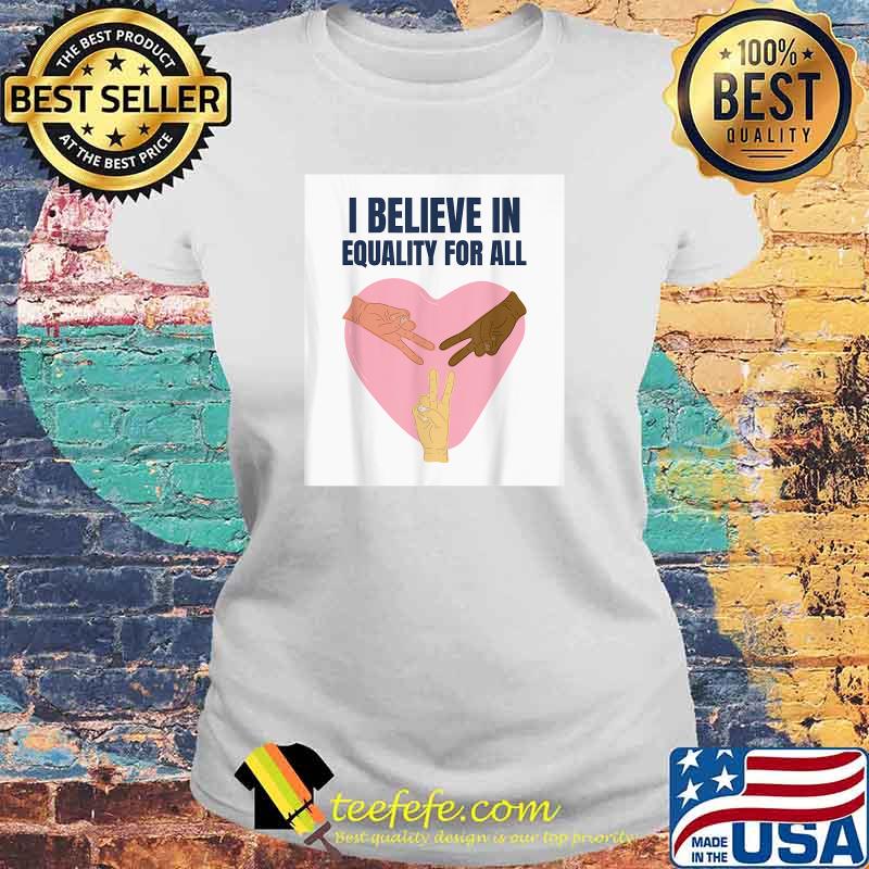 I Believe In Equality For All T-Shirt Laides tee I Believe In Equality For All T-Shirt Laides tee
