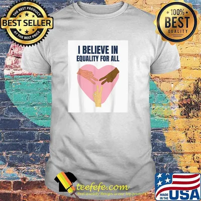 I Believe In Equality For All T-Shirt