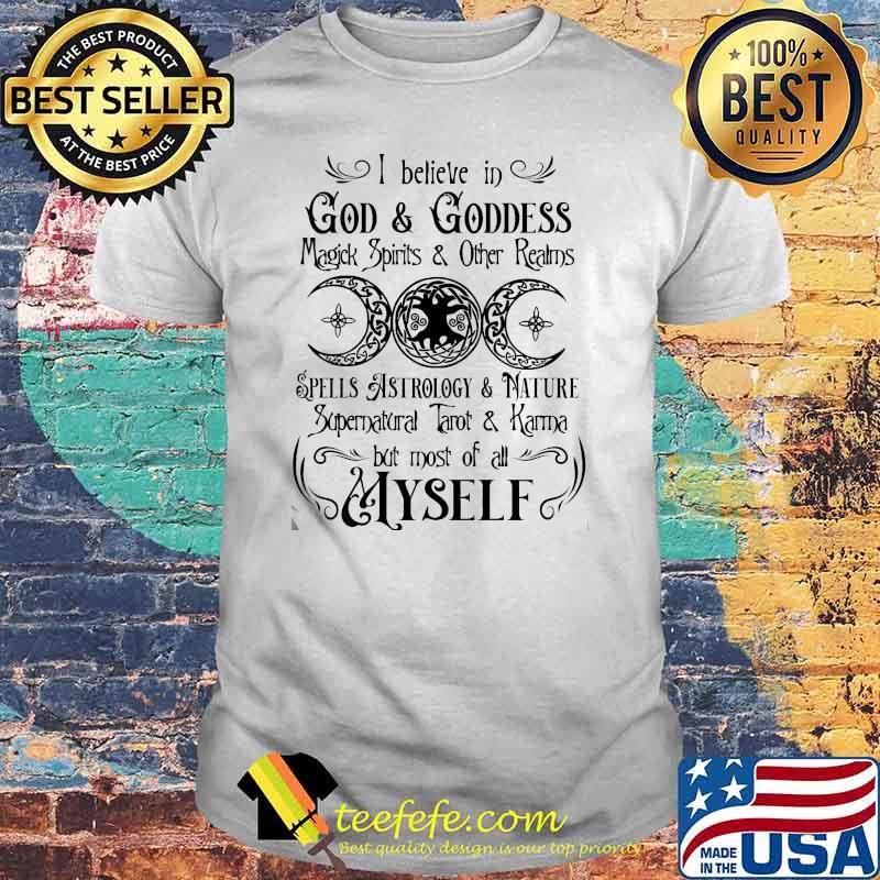 I believe in god and goddess magick spirits astrology and nature supernatural tarot but most of all myself witch shirt