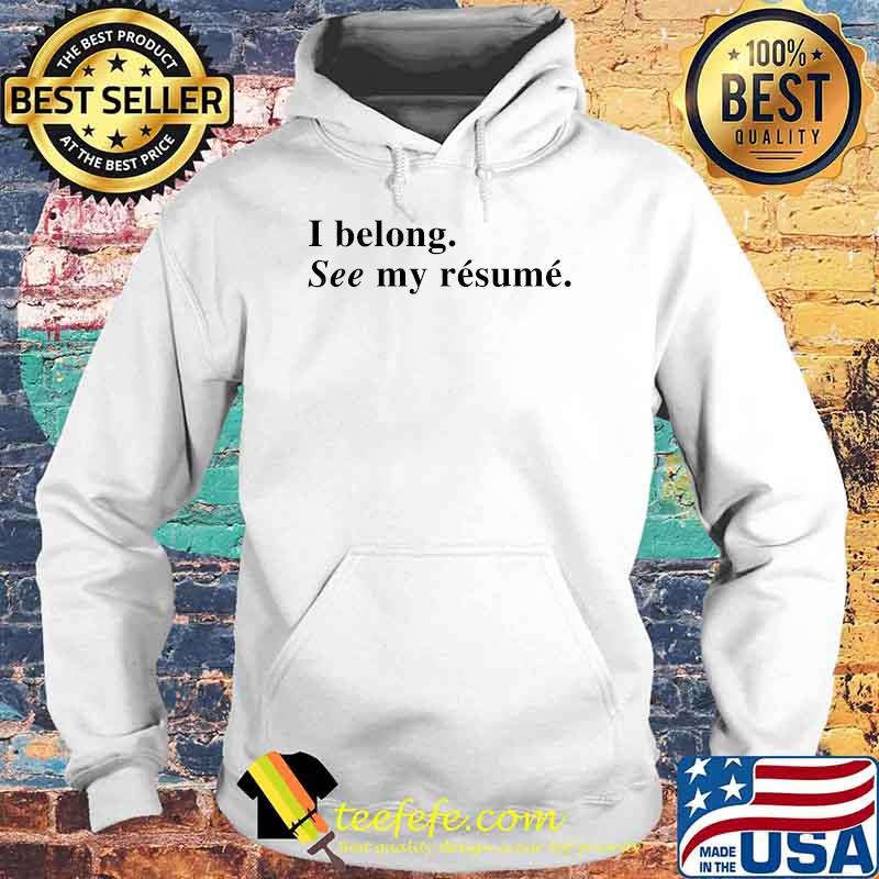 I belong. See my résumé T-Shirt Hoodie I belong. See my résumé T-Shirt Hoodie