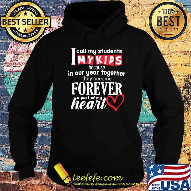 I Call My Students My Kids Because In Our Year TogetherTHey Become Forever Shirt Hoodie I Call My Students My Kids Because In Our Year TogetherTHey Become Forever Shirt Hoodie