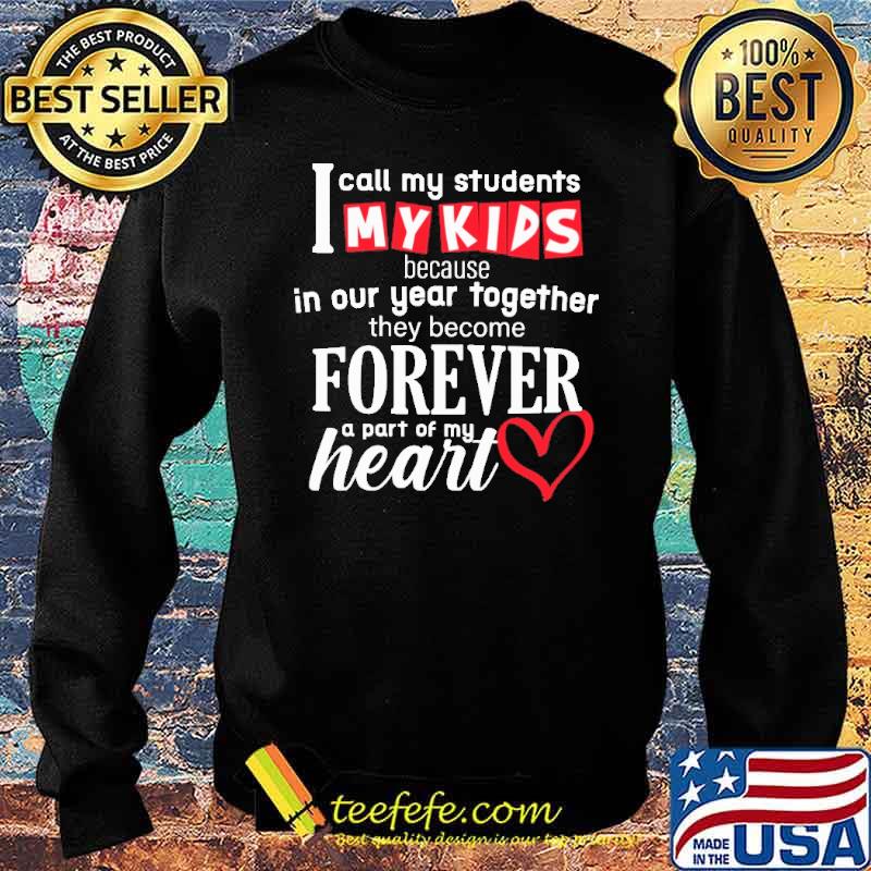 I Call My Students My Kids Because In Our Year TogetherTHey Become Forever Shirt Sweater I Call My Students My Kids Because In Our Year TogetherTHey Become Forever Shirt Sweater