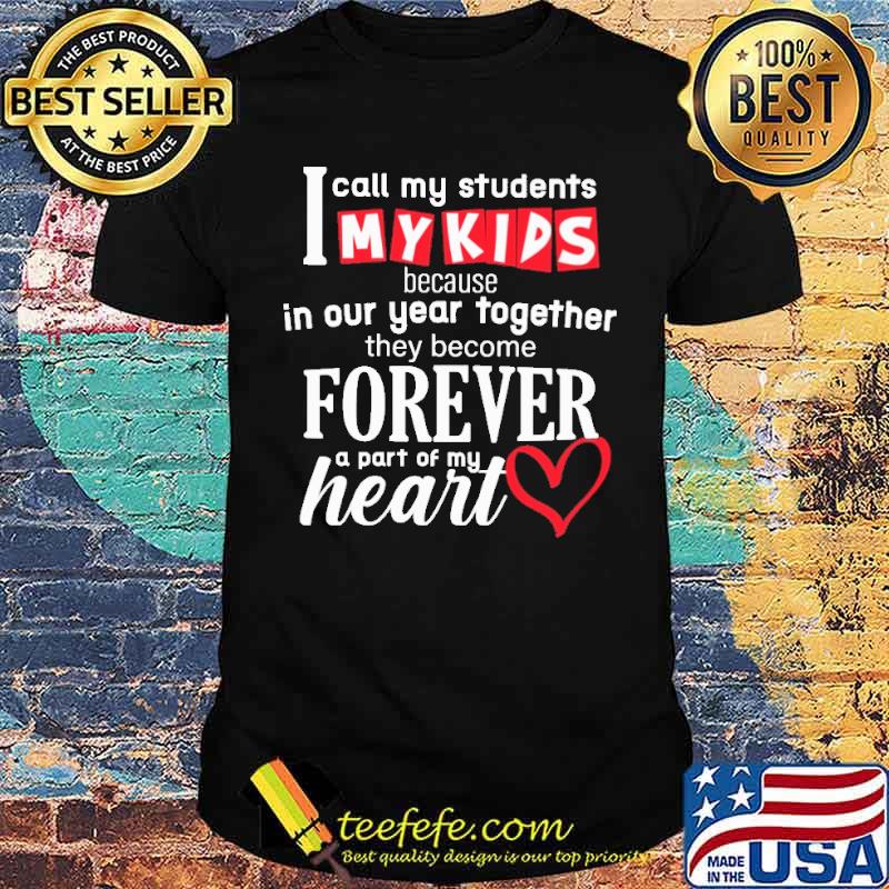 I Call My Students My Kids Because In Our Year TogetherTHey Become Forever Shirt