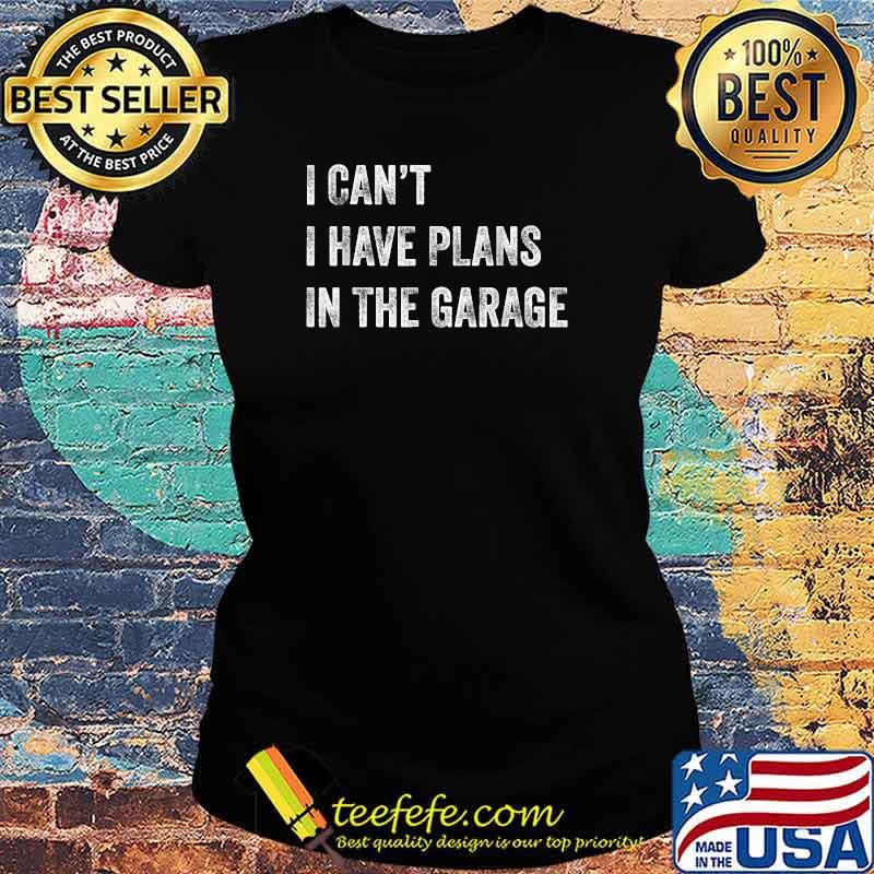 I Can't I Have Plans In The Garage T-Shirt Ladies tee I Can't I Have Plans In The Garage T-Shirt Ladies tee