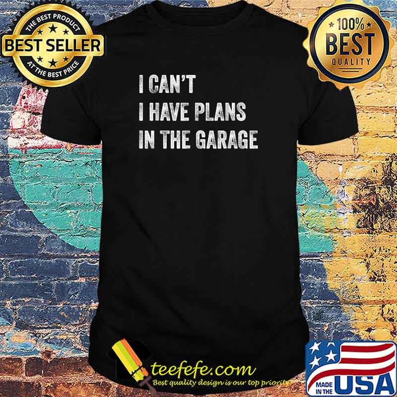 I Can't I Have Plans In The Garage T-Shirt