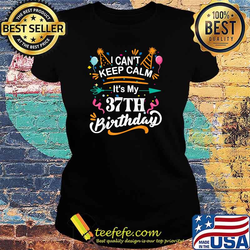 I Can't Keep Calm It's My 37th Birthday 37 Year Old T-Shirt Ladies tee I Can't Keep Calm It's My 37th Birthday 37 Year Old T-Shirt Ladies tee