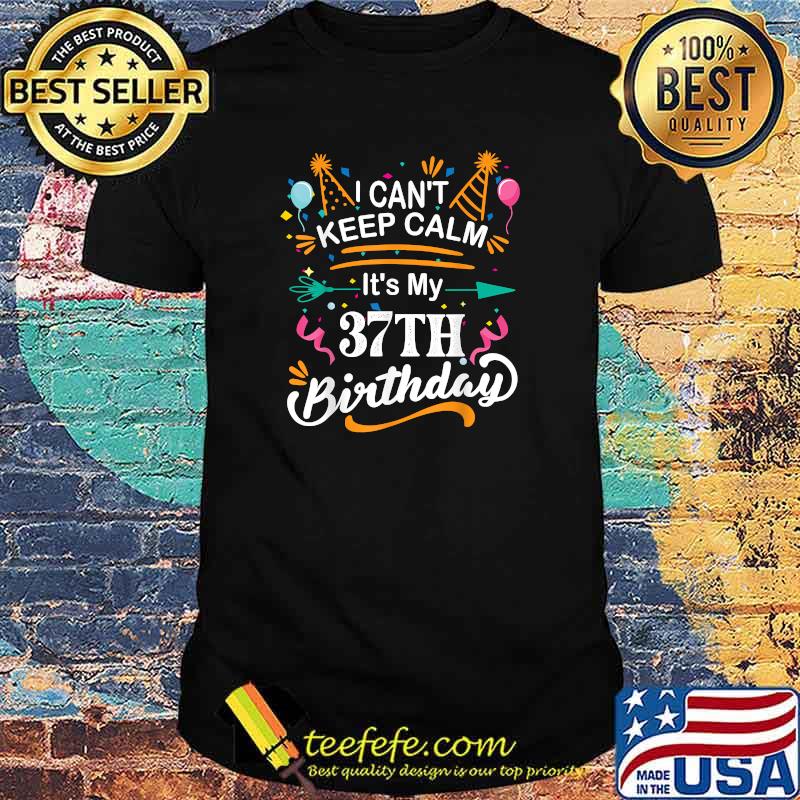 I Can't Keep Calm It's My 37th Birthday 37 Year Old T-Shirt I Can't Keep Calm It's My 37th Birthday 37 Year Old T-Shirt