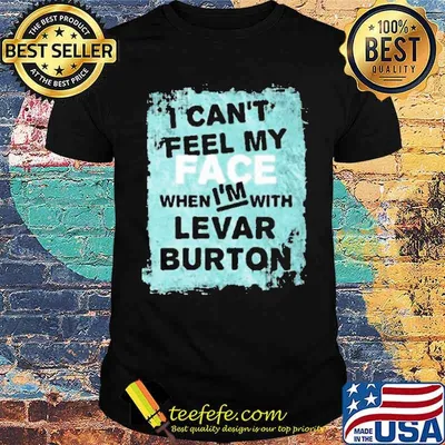 I Cant Feel My Face When Im With Levar Burton Celebrities Shirt