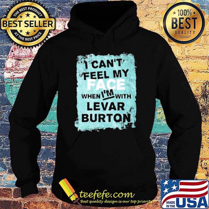 I Cant Feel My Face When Im With Levar Burton Shirt Hoodie I Cant Feel My Face When Im With Levar Burton Shirt Hoodie