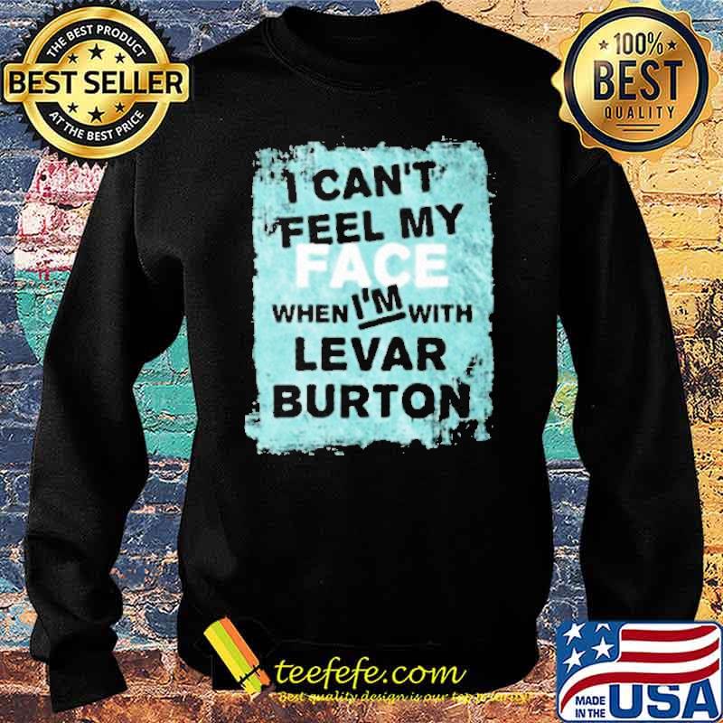 I Cant Feel My Face When Im With Levar Burton Shirt Sweater I Cant Feel My Face When Im With Levar Burton Shirt Sweater